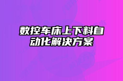 數(shù)控車床上下料自動化解決方案