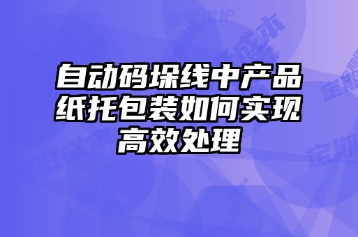 自動碼垛線中產(chǎn)品紙托包裝如何實現(xiàn)高效處理