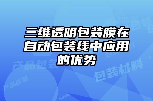 三維透明包裝膜在自動(dòng)包裝線中應(yīng)用的優(yōu)勢