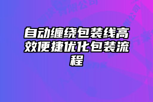 自動纏繞包裝線高效便捷優(yōu)化包裝流程