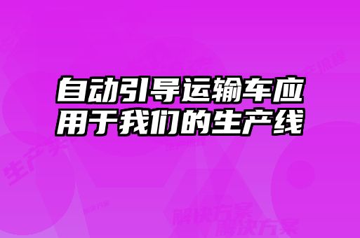 自動引導(dǎo)運(yùn)輸車應(yīng)用于我們的生產(chǎn)線