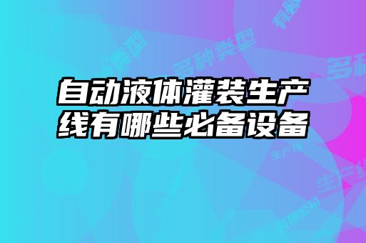 自動液體灌裝生產(chǎn)線有哪些必備設(shè)備