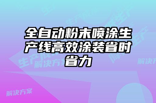 全自動粉末噴涂生產(chǎn)線高效涂裝省時(shí)省力