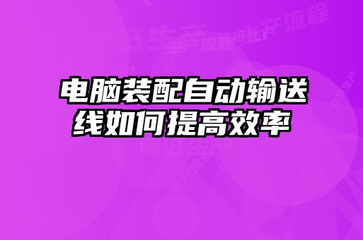 電腦裝配自動輸送線如何提高效率