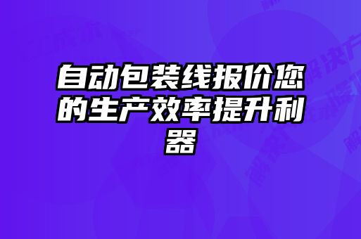 自動包裝線報價您的生產(chǎn)效率提升利器