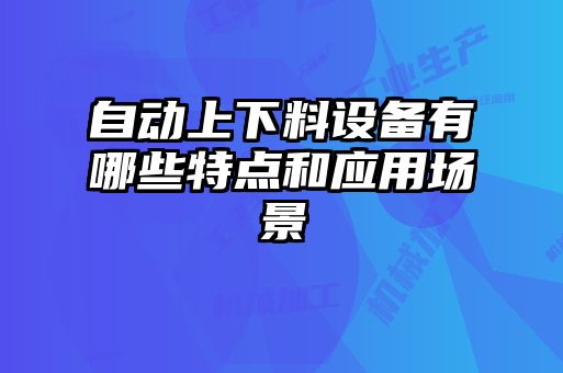 自動上下料設備有哪些特點和應用場景