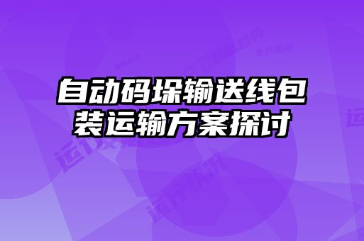 自動碼垛輸送線包裝運輸方案探討