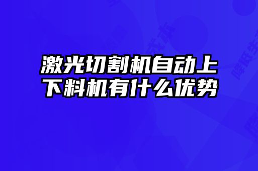 激光切割機自動上下料機有什么優(yōu)勢