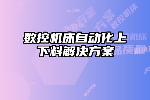 數(shù)控機床自動化上下料解決方案