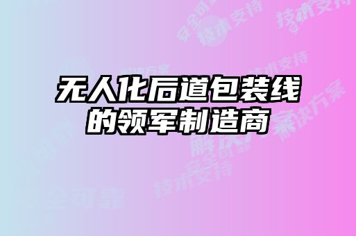 無(wú)人化后道包裝線的領(lǐng)軍制造商