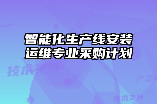 智能化生產(chǎn)線安裝運(yùn)維專業(yè)采購計(jì)劃