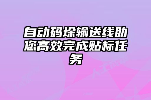 自動碼垛輸送線助您高效完成貼標任務(wù)