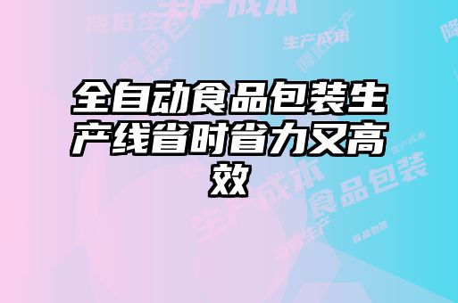 全自動食品包裝生產(chǎn)線省時(shí)省力又高效