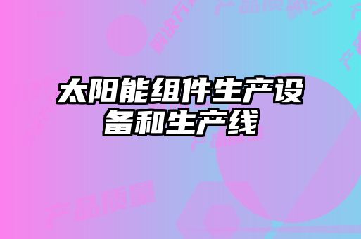 太陽能組件生產設備和生產線