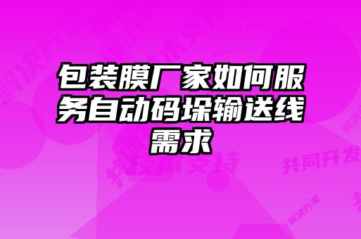 包裝膜廠家如何服務(wù)自動碼垛輸送線需求