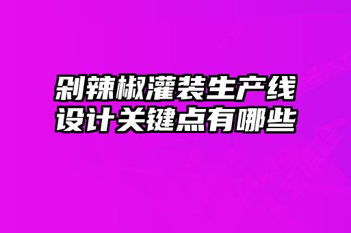 剁辣椒灌裝生產線設計關鍵點有哪些