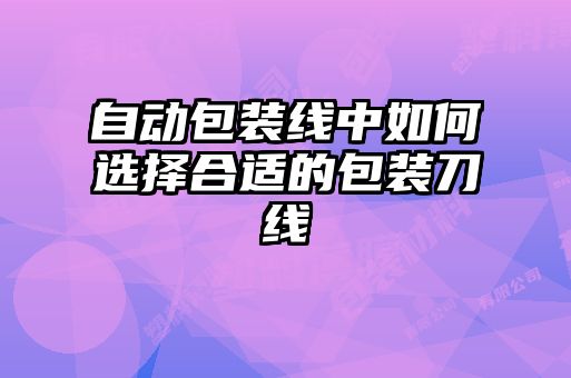 自動包裝線中如何選擇合適的包裝刀線