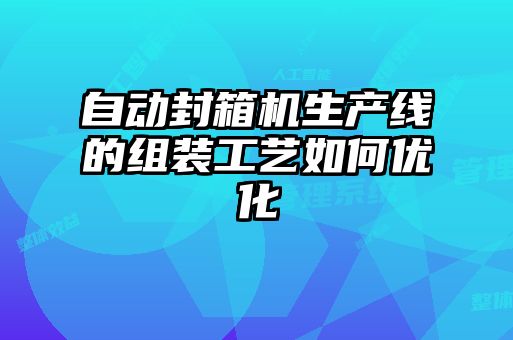 自動封箱機生產線的組裝工藝如何優(yōu)化