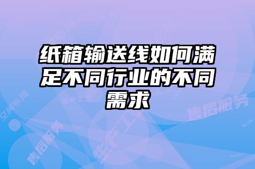 紙箱輸送線(xiàn)如何滿(mǎn)足不同行業(yè)的不同需求