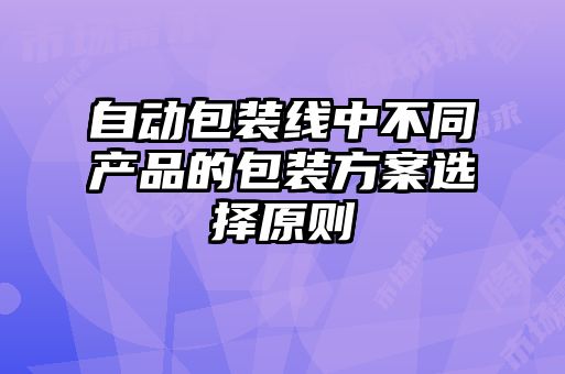 自動包裝線中不同產(chǎn)品的包裝方案選擇原則