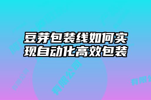 豆芽包裝線如何實現(xiàn)自動化高效包裝