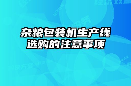 雜糧包裝機生產(chǎn)線選購的注意事項