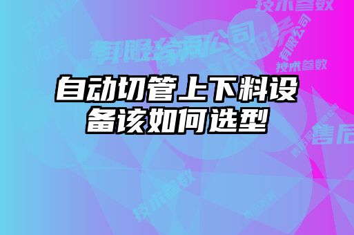 自動切管上下料設(shè)備該如何選型