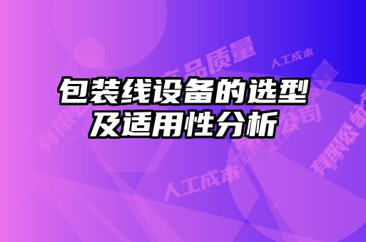 包裝線設(shè)備的選型及適用性分析