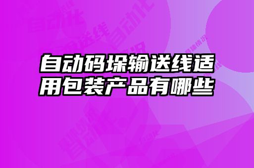 自動碼垛輸送線適用包裝產(chǎn)品有哪些