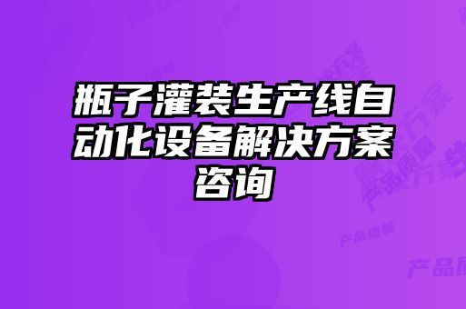 瓶子灌裝生產(chǎn)線自動化設備解決方案咨詢