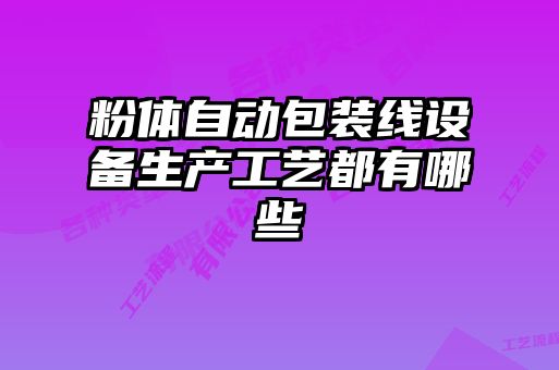 粉體自動包裝線設(shè)備生產(chǎn)工藝都有哪些