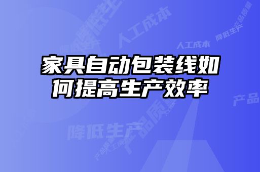 家具自動包裝線如何提高生產(chǎn)效率