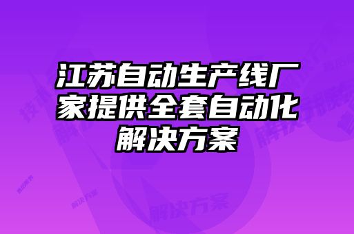 江蘇自動生產(chǎn)線廠家提供全套自動化解決方案