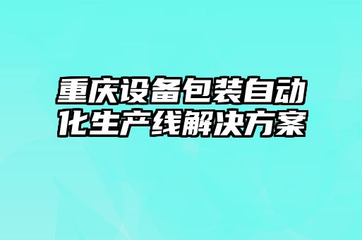 重慶設(shè)備包裝自動化生產(chǎn)線解決方案