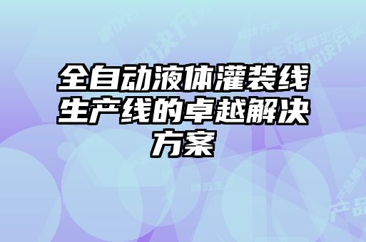 全自動液體灌裝線生產(chǎn)線的卓越解決方案