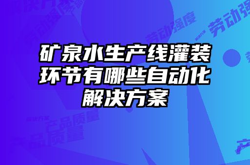 礦泉水生產(chǎn)線灌裝環(huán)節(jié)有哪些自動(dòng)化解決方案