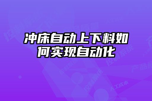 沖床自動上下料如何實現(xiàn)自動化