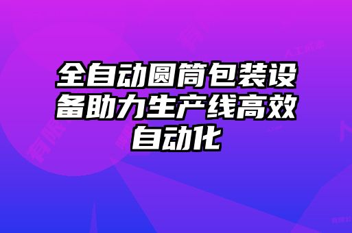 全自動圓筒包裝設備助力生產(chǎn)線高效自動化