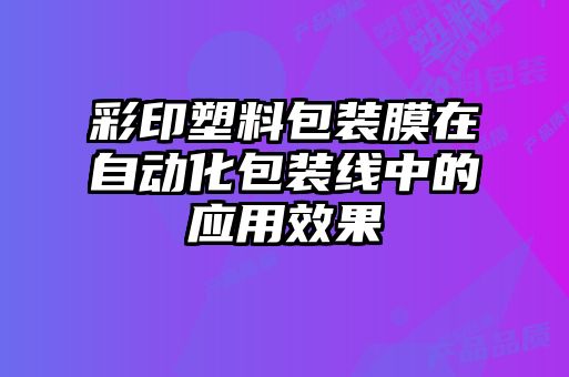 彩印塑料包裝膜在自動化包裝線中的應(yīng)用效果