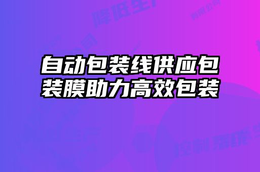 自動包裝線供應包裝膜助力高效包裝